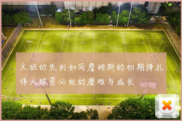 文班的失利如同詹姆斯的初期挣扎伟大球员必经的磨难与成长