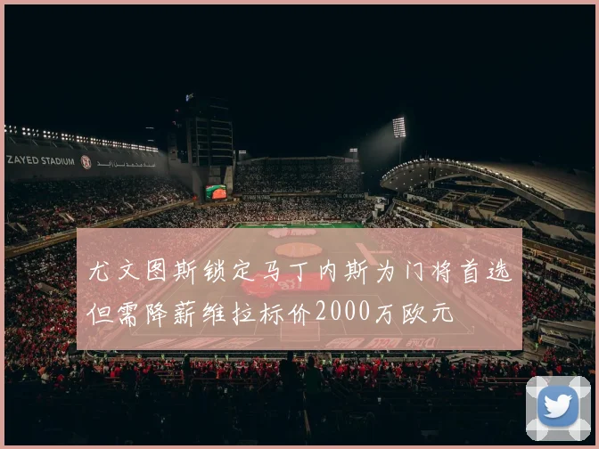 尤文图斯锁定马丁内斯为门将首选但需降薪维拉标价2000万欧元