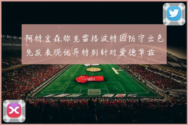 阿特金森称克雷格波特因防守出色先发表现优异特别针对爱德华兹