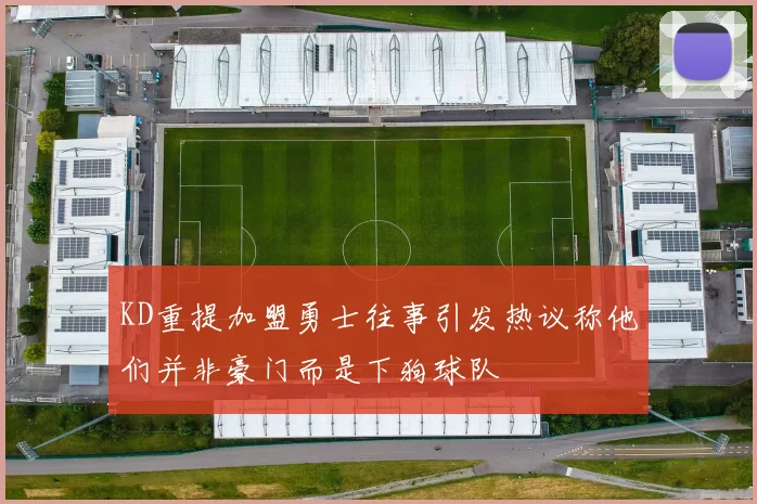 KD重提加盟勇士往事引发热议称他们并非豪门而是下狗球队