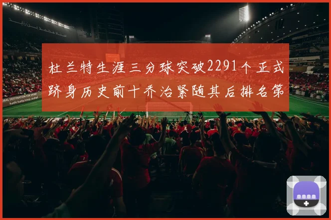 杜兰特生涯三分球突破2291个正式跻身历史前十乔治紧随其后排名第九