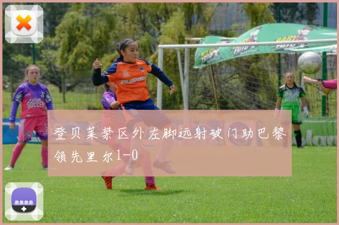 登贝莱禁区外左脚远射破门助巴黎领先里尔1-0