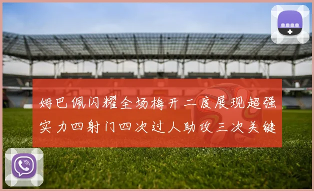姆巴佩闪耀全场梅开二度展现超强实力四射门四次过人助攻三次关键传球
