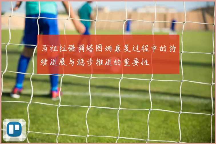马祖拉强调塔图姆康复过程中的持续进展与稳步推进的重要性