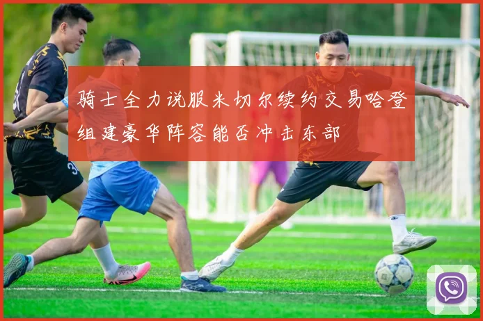骑士全力说服米切尔续约交易哈登组建豪华阵容能否冲击东部