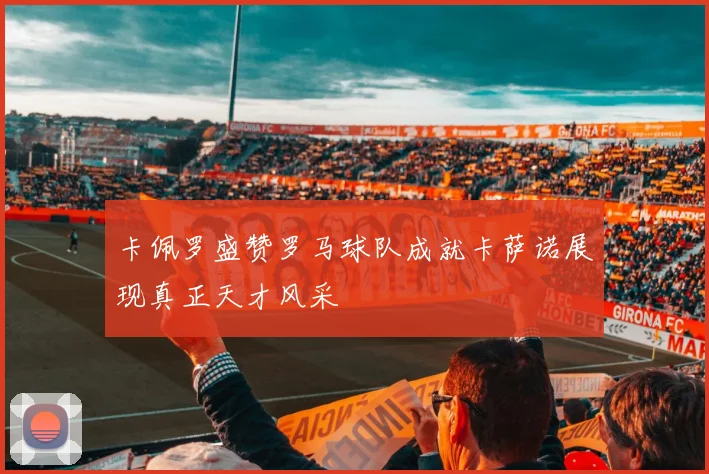 卡佩罗盛赞罗马球队成就卡萨诺展现真正天才风采