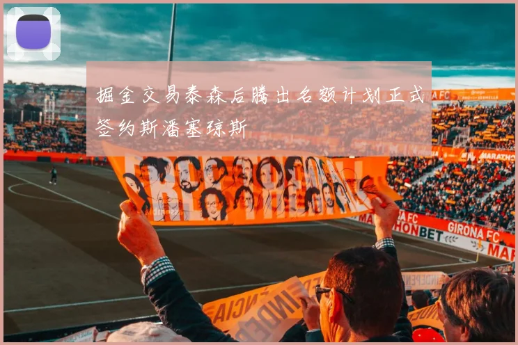 掘金交易泰森后腾出名额计划正式签约斯潘塞琼斯
